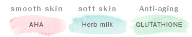 (smooth skin) AHA,(soft skin) Herb milk,(Anti-aging) GLUTATHIONE