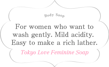 For women who want to wash gently.Mild acidity. Easy to make a rich lather. Tokyo Love Feminine Soap