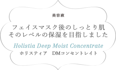 美容液 フェイスマスク後のしっとり肌そのレベルの保湿を目指しました Hlistia DM Consentrate ホリスティアディープモイストコンセントレイト